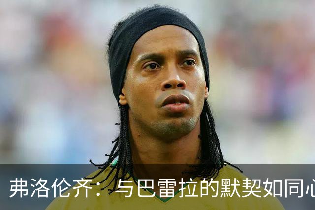 弗洛伦齐：与巴雷拉的默契如同心灵相通