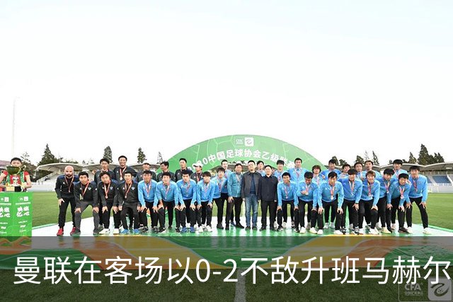 曼联在客场以0-2不敌升班马赫尔城，阿贾伊与门迪各入一球